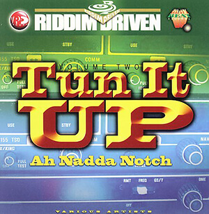 Riddim Driven: Tun It Up Ah Nadda Notch